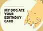 My dog ate your birthday card!!